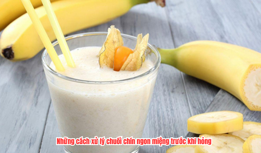 Những cách xử lý chuối chín ngon miệng trước khi hỏng